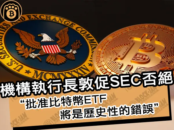 熊老爹 - 機構執行長敦促SEC否絕!批准比特幣ETF將是歷史性的錯誤|區塊鏈新聞24Q1