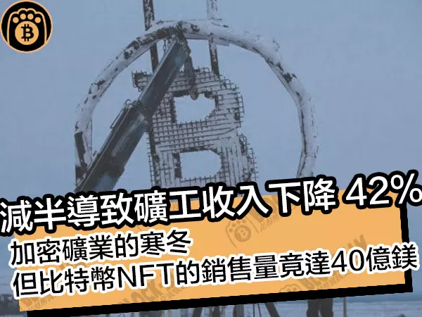 熊老爹比特幣資訊交流情報網 - 減半導致礦工收入下降42%！加密礦業的寒冬，但比特幣NFT的銷售量竟達40億美元