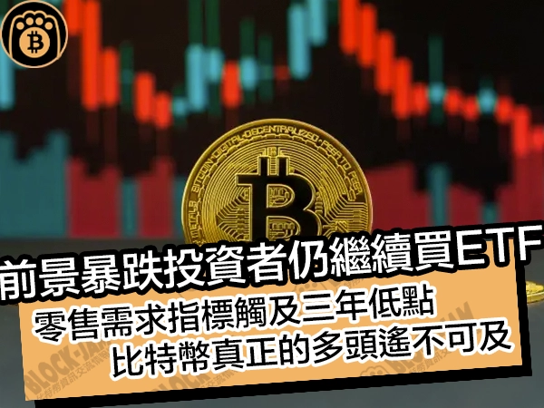 熊老爹比特幣資訊交流網 - 前景暴跌投資者仍繼續買 ETF!零售需求指標觸及三年低點,比特幣真正的多頭遙不可及
