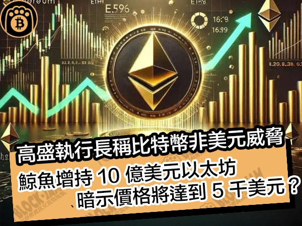 高盛執行長稱比特幣非美元威脅！鯨魚增持 10 億美元以太坊，暗示價格將達到 5 千美元？