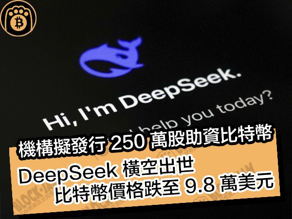  機構擬發行 250 萬股助資比特幣！DeepSeek 橫空出世，比特幣價格跌至 9.8 萬美元