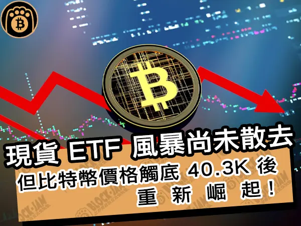熊老爹 - 現貨 ETF 風暴尚未散去，但比特幣價格觸底 40.3K 後重新崛起！｜區塊鏈新聞24Q1
