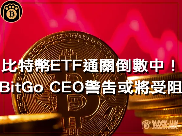 熊老爹 - 比特幣現貨ETF通關倒數中！BitGo CEO 警告或將有更多阻礙｜區塊鏈新聞23Q4