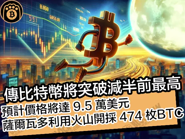 熊老爹 - 傳比特幣將破減半前最高!價格將達9.5萬,薩爾瓦多用火山採474枚BTC