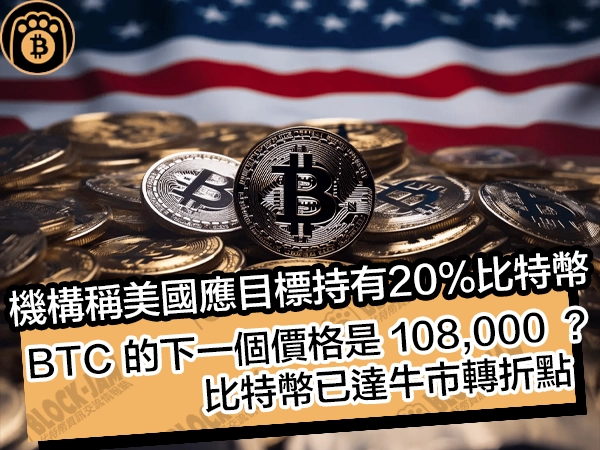 機構稱美國應目標持有 20% 比特幣！BTC 的下一個價格是 108,000 ？比特幣已達牛市轉折點