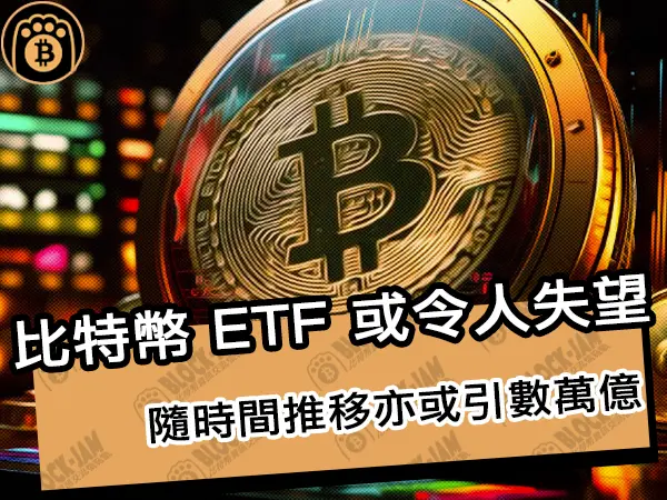 熊老爹 - 比特幣 ETF 可能令人失望！但隨時間推移或引數萬億美元｜區塊鏈新聞24Q1