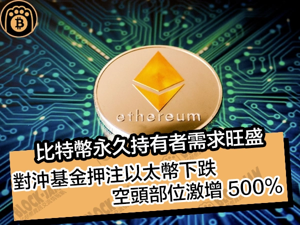 比特幣永久持有者需求旺盛！對沖基金押注以太幣下跌，空頭部位激增 500%