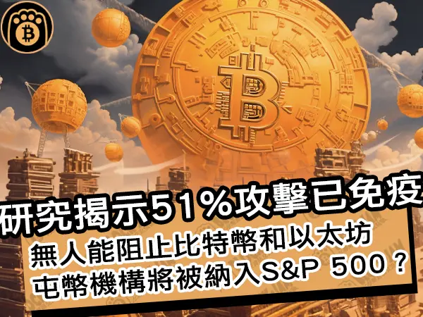 熊老爹 - 研究揭示51%攻擊已免疫！無人能阻止比特幣和以太坊，屯幣機構將被納入S&P 500？