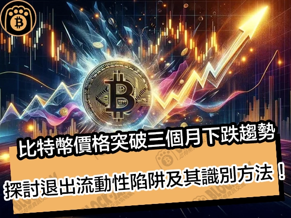 比特幣價格突破三個月下跌趨勢！探討退出流動性陷阱及其識別方法！