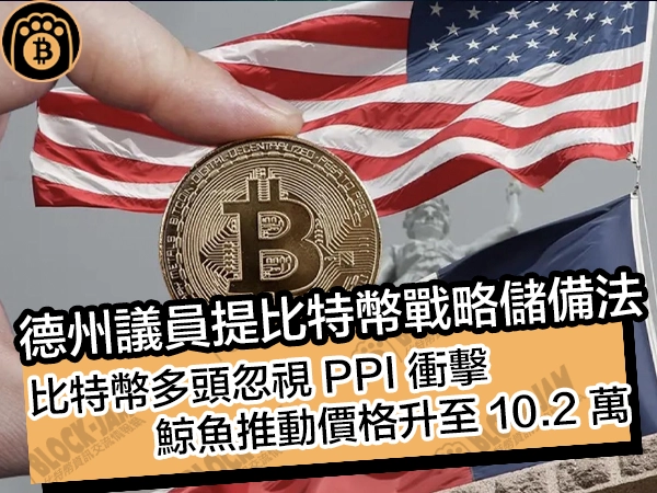 德州議員提比特幣戰略儲備法！比特幣多頭忽視 PPI 衝擊，鯨魚推動價格升至 10.2 萬