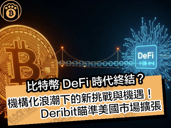 比特幣 DeFi 時代終結?機構化浪潮下的新挑戰與機遇!Deribit瞄準美國市場擴張