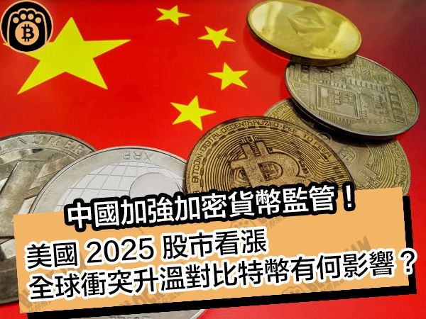 中國加強加密貨幣監管！美國 2025 股市看漲，全球衝突升溫對比特幣影響？