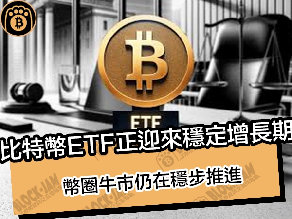 比特幣ETF正迎來穩定增長期，幣圈牛市仍在穩步推進 - 熊老爹比特幣資訊交流情報網