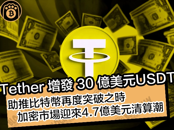 Tether 增發 30 億美元USDT！助推比特幣再度突破之時，加密市場迎來 4.7 億美元清算潮