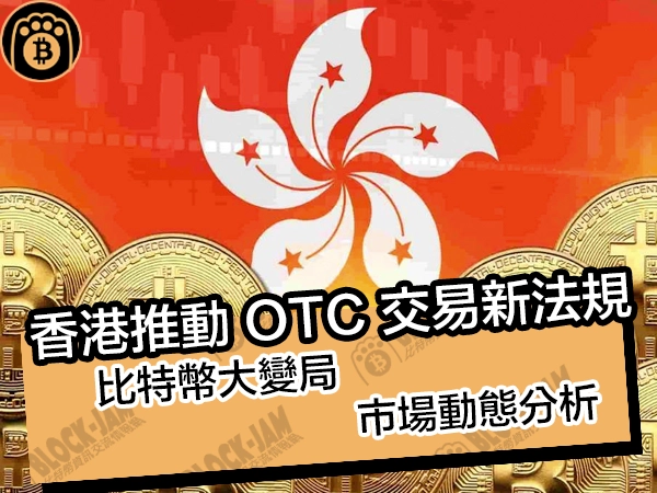 香港推動 OTC 交易新法規！比特幣大變局，市場動態分析 - 熊老爹比特幣資訊交流情報網